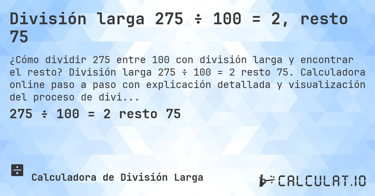 División larga 275 ÷ 100 = 2, resto 75. División larga 275 ÷ 100 = 2 resto 75. Calculadora online paso a paso con explicación detallada y visualización del proceso de división con resto.