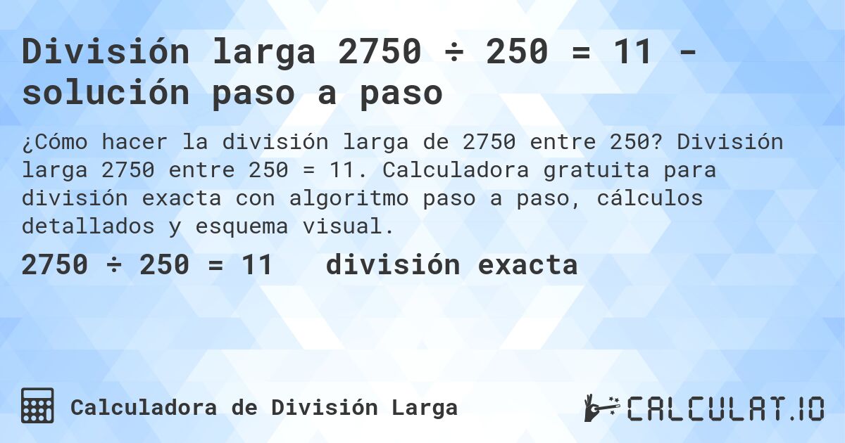 División larga 2750 ÷ 250 = 11 - solución paso a paso. División larga 2750 entre 250 = 11. Calculadora gratuita para división exacta con algoritmo paso a paso, cálculos detallados y esquema visual.