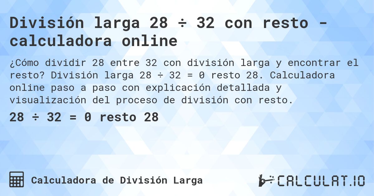 División larga 28 ÷ 32 con resto - calculadora online. División larga 28 ÷ 32 = 0 resto 28. Calculadora online paso a paso con explicación detallada y visualización del proceso de división con resto.