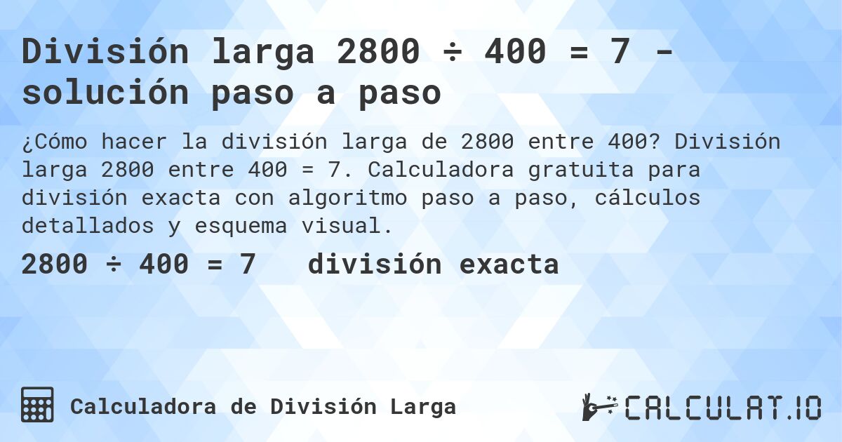 División larga 2800 ÷ 400 = 7 - solución paso a paso. División larga 2800 entre 400 = 7. Calculadora gratuita para división exacta con algoritmo paso a paso, cálculos detallados y esquema visual.