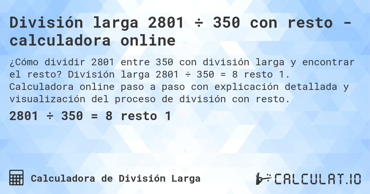 División larga 2801 ÷ 350 con resto - calculadora online. División larga 2801 ÷ 350 = 8 resto 1. Calculadora online paso a paso con explicación detallada y visualización del proceso de división con resto.