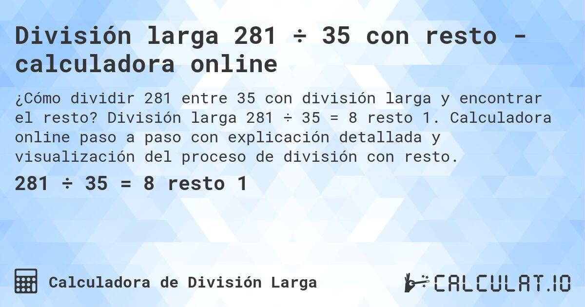 División larga 281 ÷ 35 con resto - calculadora online. División larga 281 ÷ 35 = 8 resto 1. Calculadora online paso a paso con explicación detallada y visualización del proceso de división con resto.