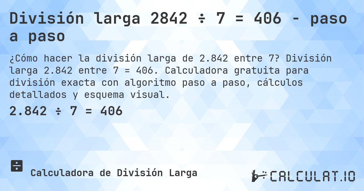 División larga 2842 ÷ 7 = 406 - paso a paso. División larga 2.842 entre 7 = 406. Calculadora gratuita para división exacta con algoritmo paso a paso, cálculos detallados y esquema visual.