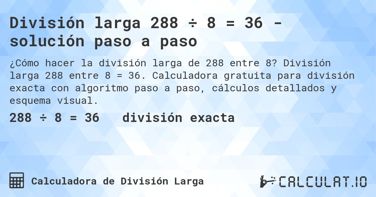 División larga 288 ÷ 8 = 36 - solución paso a paso. División larga 288 entre 8 = 36. Calculadora gratuita para división exacta con algoritmo paso a paso, cálculos detallados y esquema visual.