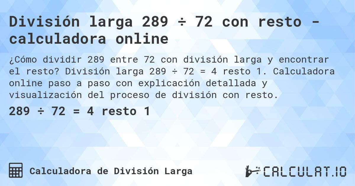 División larga 289 ÷ 72 con resto - calculadora online. División larga 289 ÷ 72 = 4 resto 1. Calculadora online paso a paso con explicación detallada y visualización del proceso de división con resto.