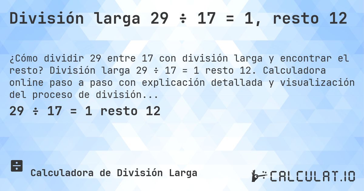 División larga 29 ÷ 17 = 1, resto 12. División larga 29 ÷ 17 = 1 resto 12. Calculadora online paso a paso con explicación detallada y visualización del proceso de división con resto.
