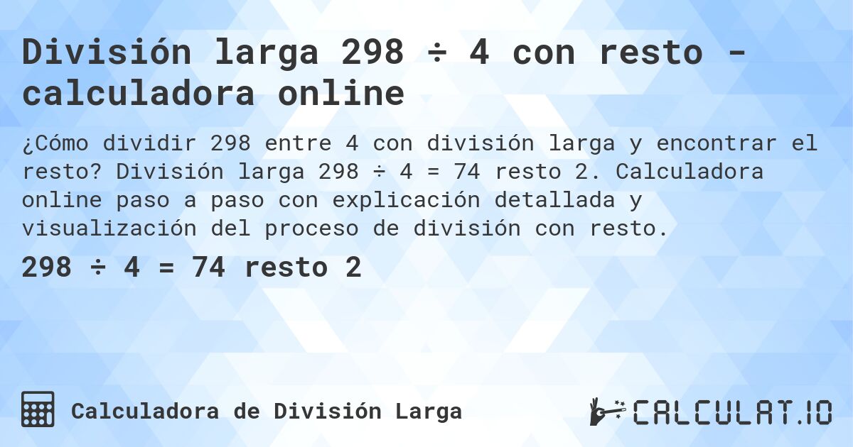 División larga 298 ÷ 4 con resto - calculadora online. División larga 298 ÷ 4 = 74 resto 2. Calculadora online paso a paso con explicación detallada y visualización del proceso de división con resto.