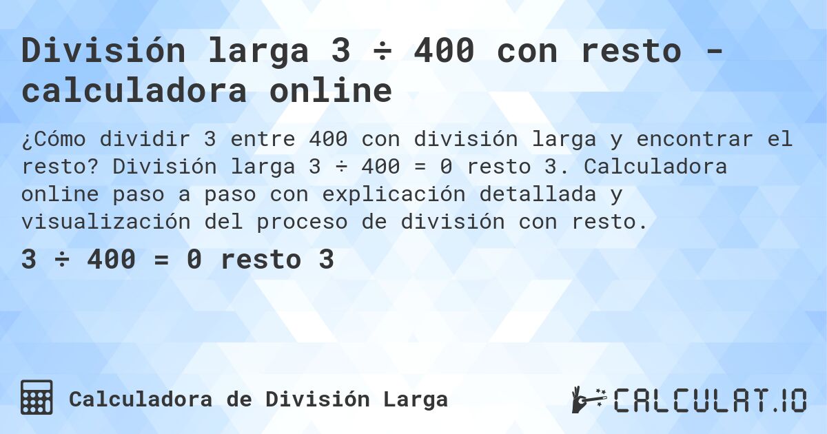 División larga 3 ÷ 400 con resto - calculadora online. División larga 3 ÷ 400 = 0 resto 3. Calculadora online paso a paso con explicación detallada y visualización del proceso de división con resto.