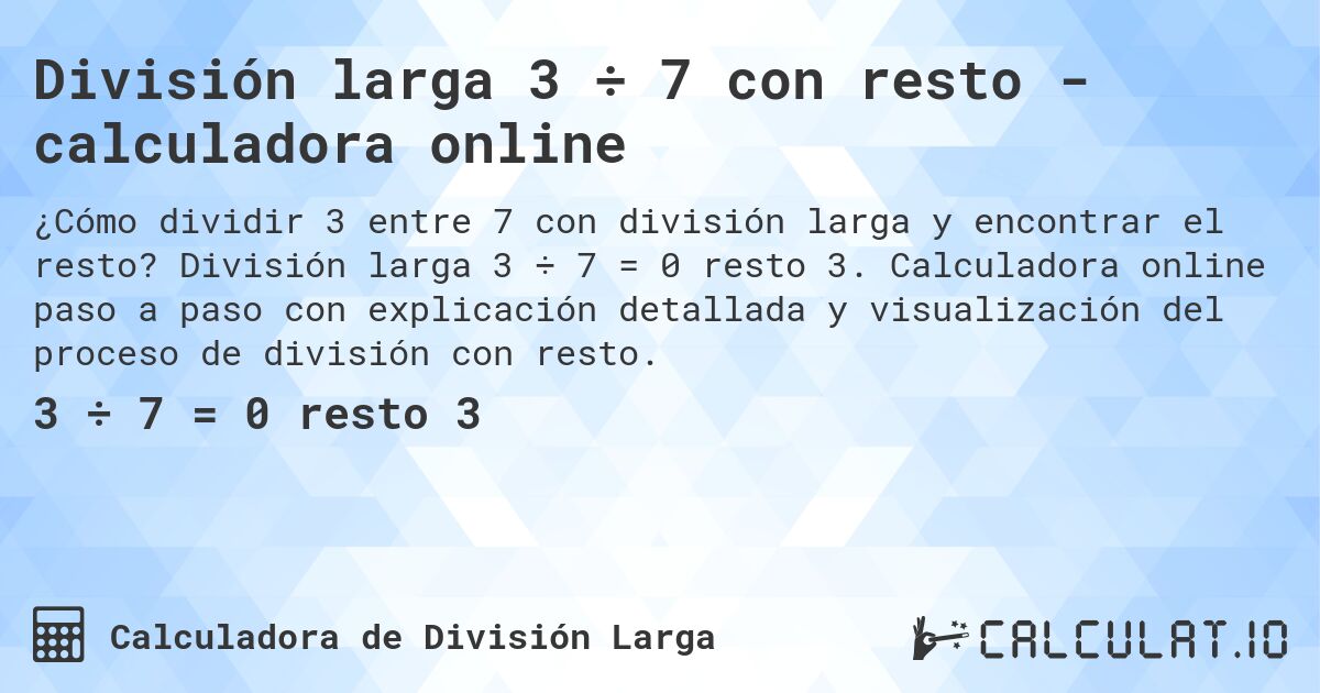 Divisi贸n larga 3 梅 7 con resto - calculadora online. Divisi贸n larga 3 梅 7 = 0 resto 3. Calculadora online paso a paso con explicaci贸n detallada y visualizaci贸n del proceso de divisi贸n con resto.