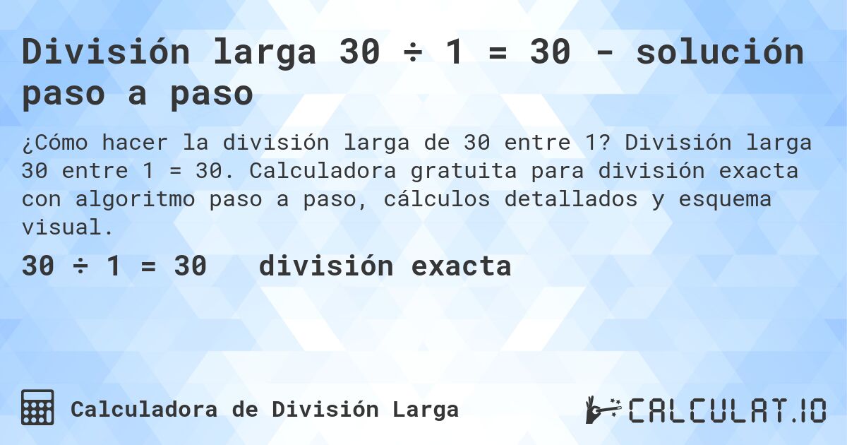 División larga 30 ÷ 1 = 30 - solución paso a paso. División larga 30 entre 1 = 30. Calculadora gratuita para división exacta con algoritmo paso a paso, cálculos detallados y esquema visual.