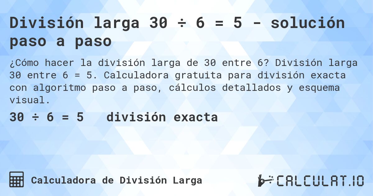 División larga 30 ÷ 6 = 5 - solución paso a paso. División larga 30 entre 6 = 5. Calculadora gratuita para división exacta con algoritmo paso a paso, cálculos detallados y esquema visual.