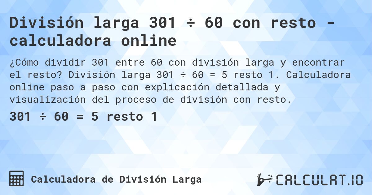 División larga 301 ÷ 60 con resto - calculadora online. División larga 301 ÷ 60 = 5 resto 1. Calculadora online paso a paso con explicación detallada y visualización del proceso de división con resto.