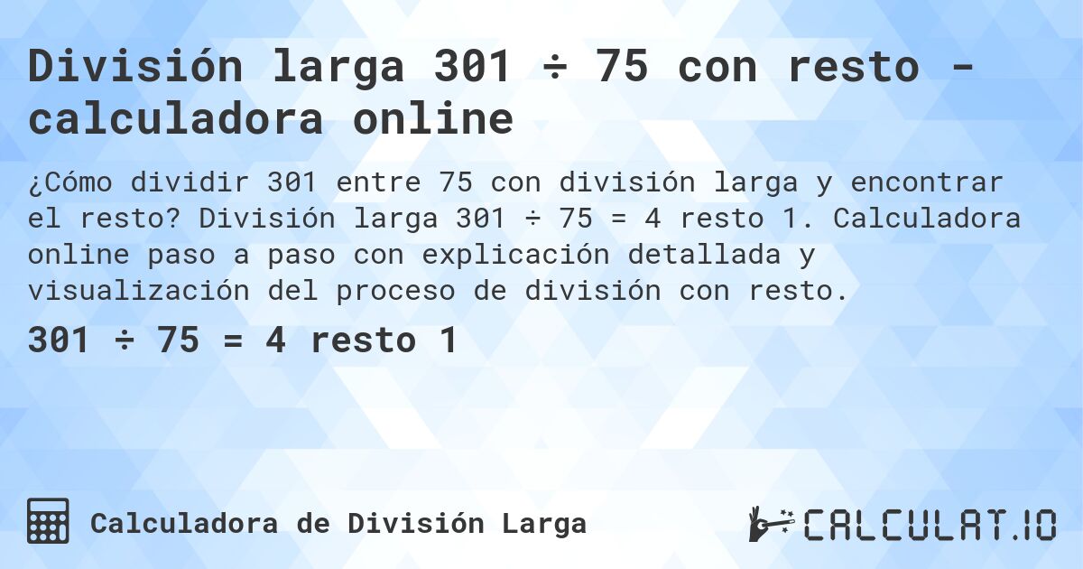 División larga 301 ÷ 75 con resto - calculadora online. División larga 301 ÷ 75 = 4 resto 1. Calculadora online paso a paso con explicación detallada y visualización del proceso de división con resto.