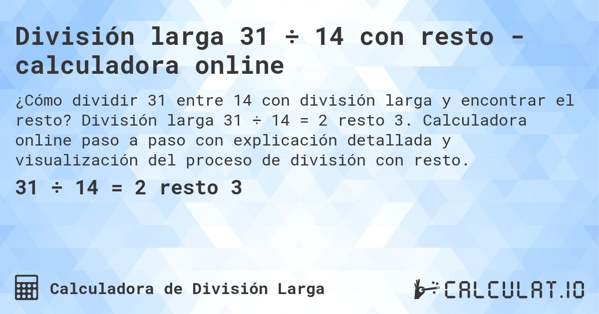División larga 31 ÷ 14 con resto - calculadora online. División larga 31 ÷ 14 = 2 resto 3. Calculadora online paso a paso con explicación detallada y visualización del proceso de división con resto.