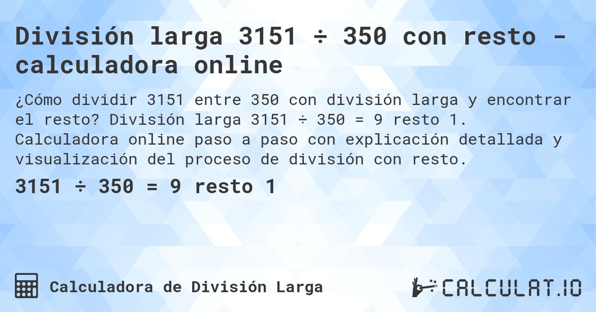 División larga 3151 ÷ 350 con resto - calculadora online. División larga 3151 ÷ 350 = 9 resto 1. Calculadora online paso a paso con explicación detallada y visualización del proceso de división con resto.