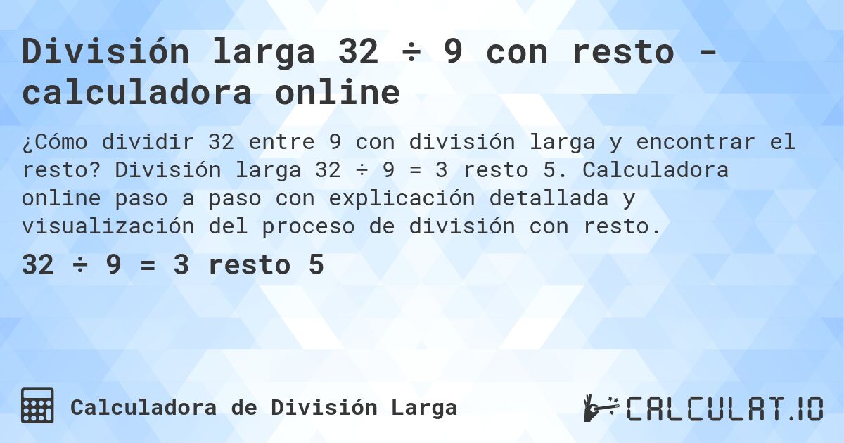 División larga 32 ÷ 9 con resto - calculadora online. División larga 32 ÷ 9 = 3 resto 5. Calculadora online paso a paso con explicación detallada y visualización del proceso de división con resto.