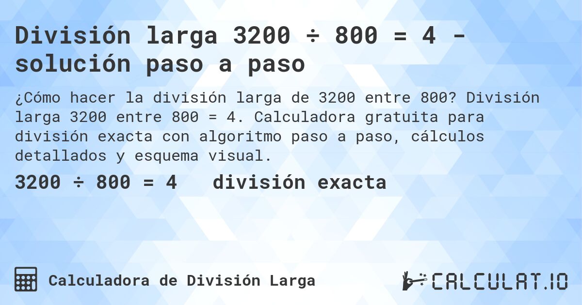 División larga 3200 ÷ 800 = 4 - solución paso a paso. División larga 3200 entre 800 = 4. Calculadora gratuita para división exacta con algoritmo paso a paso, cálculos detallados y esquema visual.