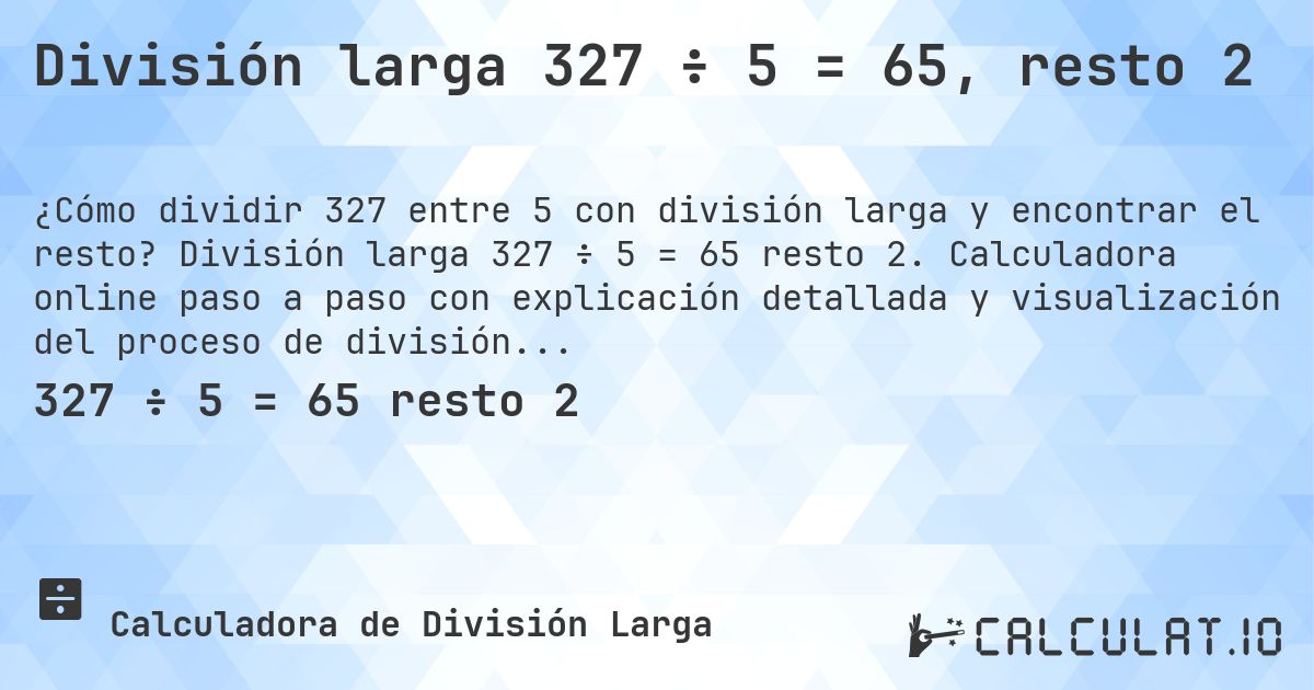División larga 327 ÷ 5 = 65, resto 2. División larga 327 ÷ 5 = 65 resto 2. Calculadora online paso a paso con explicación detallada y visualización del proceso de división con resto.