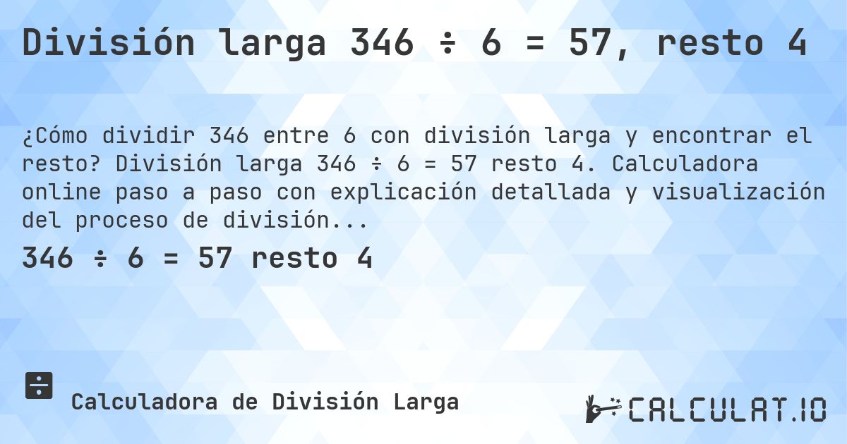 División larga 346 ÷ 6 = 57, resto 4. División larga 346 ÷ 6 = 57 resto 4. Calculadora online paso a paso con explicación detallada y visualización del proceso de división con resto.