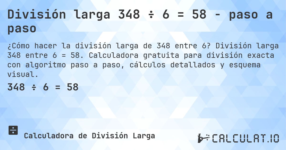 División larga 348 ÷ 6 = 58 - paso a paso. División larga 348 entre 6 = 58. Calculadora gratuita para división exacta con algoritmo paso a paso, cálculos detallados y esquema visual.