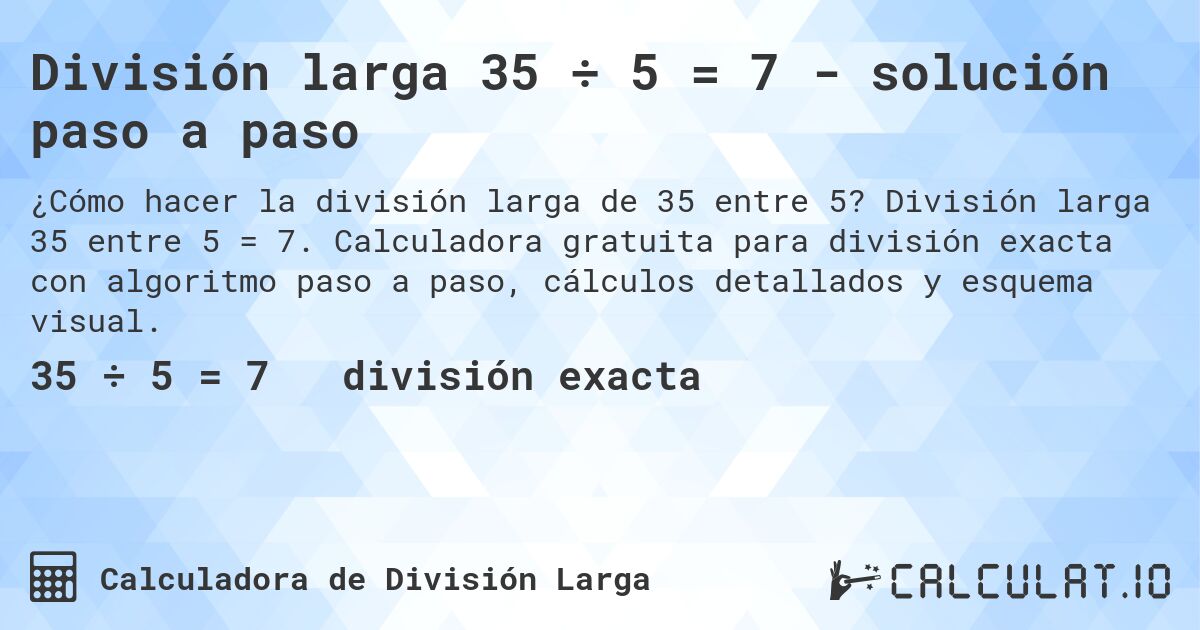 División larga 35 ÷ 5 = 7 - solución paso a paso. División larga 35 entre 5 = 7. Calculadora gratuita para división exacta con algoritmo paso a paso, cálculos detallados y esquema visual.