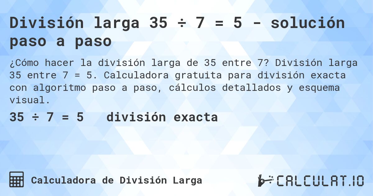 División larga 35 ÷ 7 = 5 - solución paso a paso. División larga 35 entre 7 = 5. Calculadora gratuita para división exacta con algoritmo paso a paso, cálculos detallados y esquema visual.