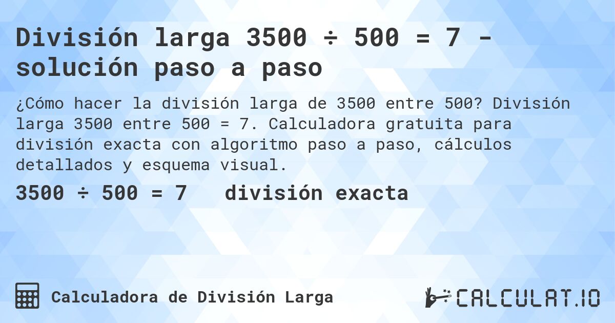 División larga 3500 ÷ 500 = 7 - solución paso a paso. División larga 3500 entre 500 = 7. Calculadora gratuita para división exacta con algoritmo paso a paso, cálculos detallados y esquema visual.