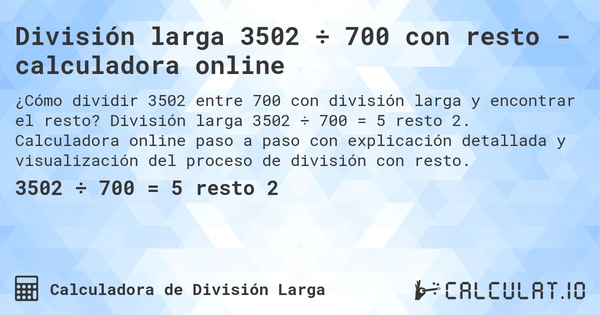 División larga 3502 ÷ 700 con resto - calculadora online. División larga 3502 ÷ 700 = 5 resto 2. Calculadora online paso a paso con explicación detallada y visualización del proceso de división con resto.