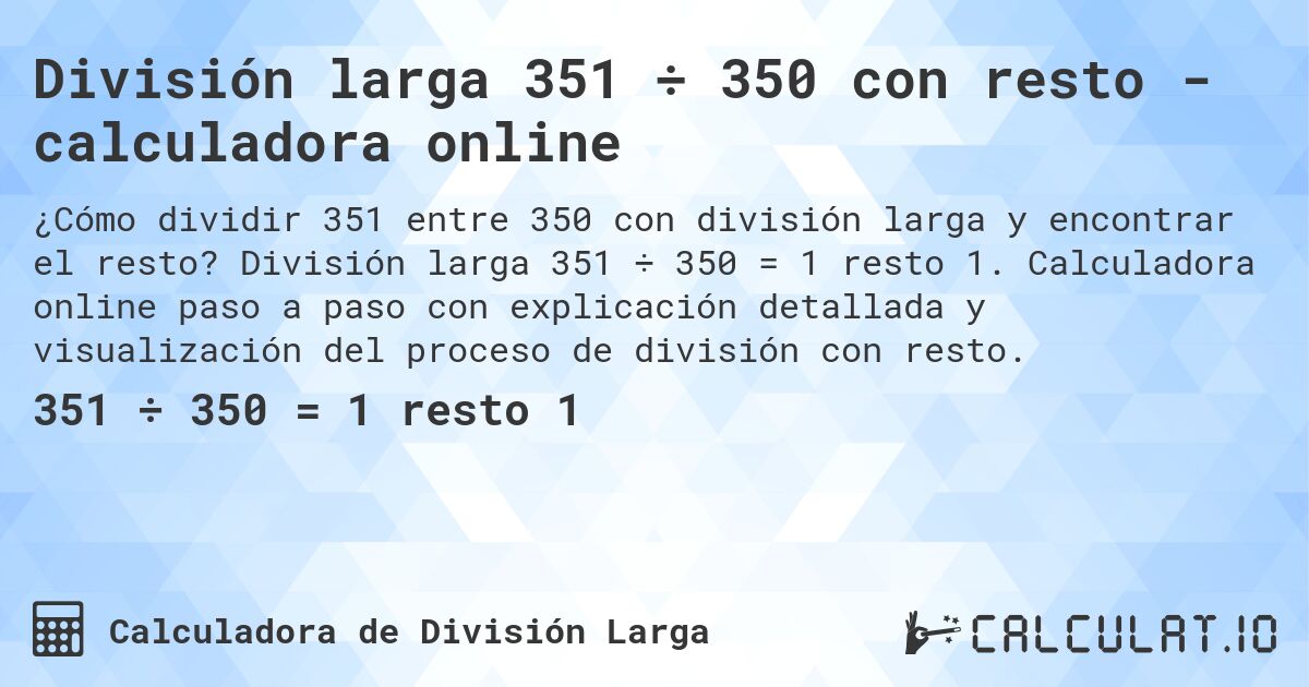 División larga 351 ÷ 350 con resto - calculadora online. División larga 351 ÷ 350 = 1 resto 1. Calculadora online paso a paso con explicación detallada y visualización del proceso de división con resto.