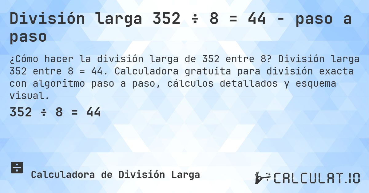 División larga 352 ÷ 8 = 44 - paso a paso. División larga 352 entre 8 = 44. Calculadora gratuita para división exacta con algoritmo paso a paso, cálculos detallados y esquema visual.