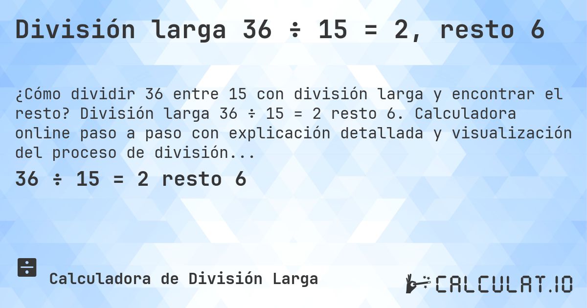 División larga 36 ÷ 15 = 2, resto 6. División larga 36 ÷ 15 = 2 resto 6. Calculadora online paso a paso con explicación detallada y visualización del proceso de división con resto.