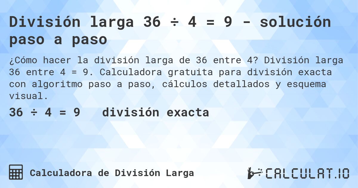 División larga 36 ÷ 4 = 9 - solución paso a paso. División larga 36 entre 4 = 9. Calculadora gratuita para división exacta con algoritmo paso a paso, cálculos detallados y esquema visual.