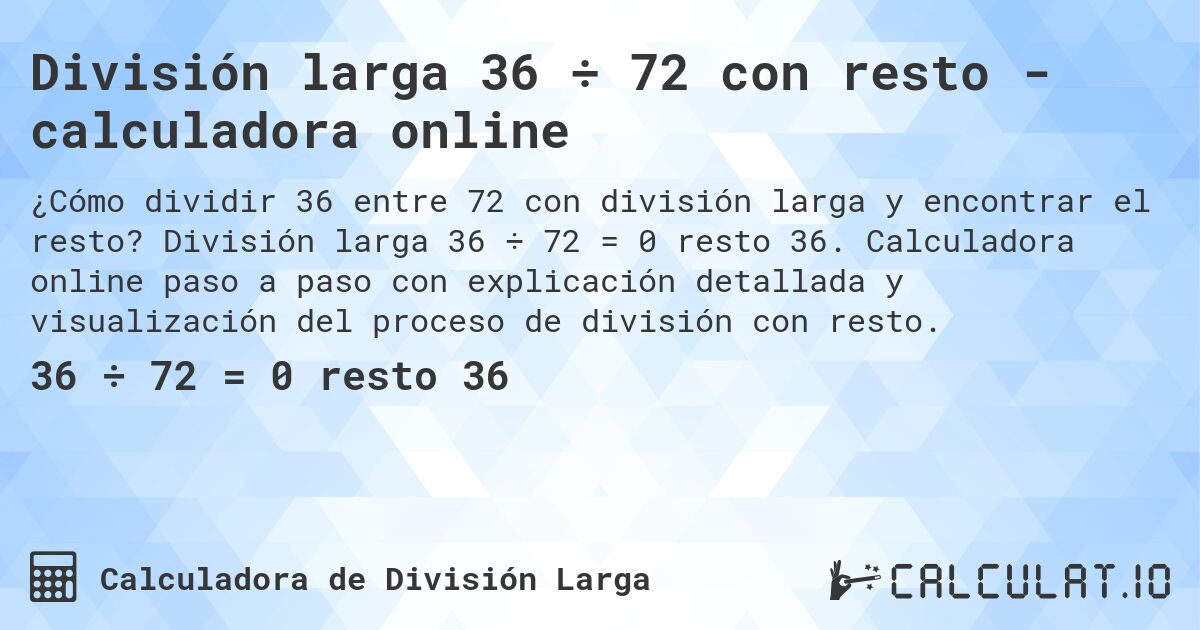 División larga 36 ÷ 72 con resto - calculadora online. División larga 36 ÷ 72 = 0 resto 36. Calculadora online paso a paso con explicación detallada y visualización del proceso de división con resto.