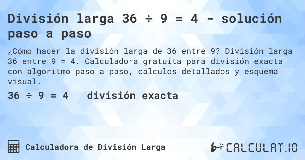 División larga 36 ÷ 9 = 4 - solución paso a paso. División larga 36 entre 9 = 4. Calculadora gratuita para división exacta con algoritmo paso a paso, cálculos detallados y esquema visual.