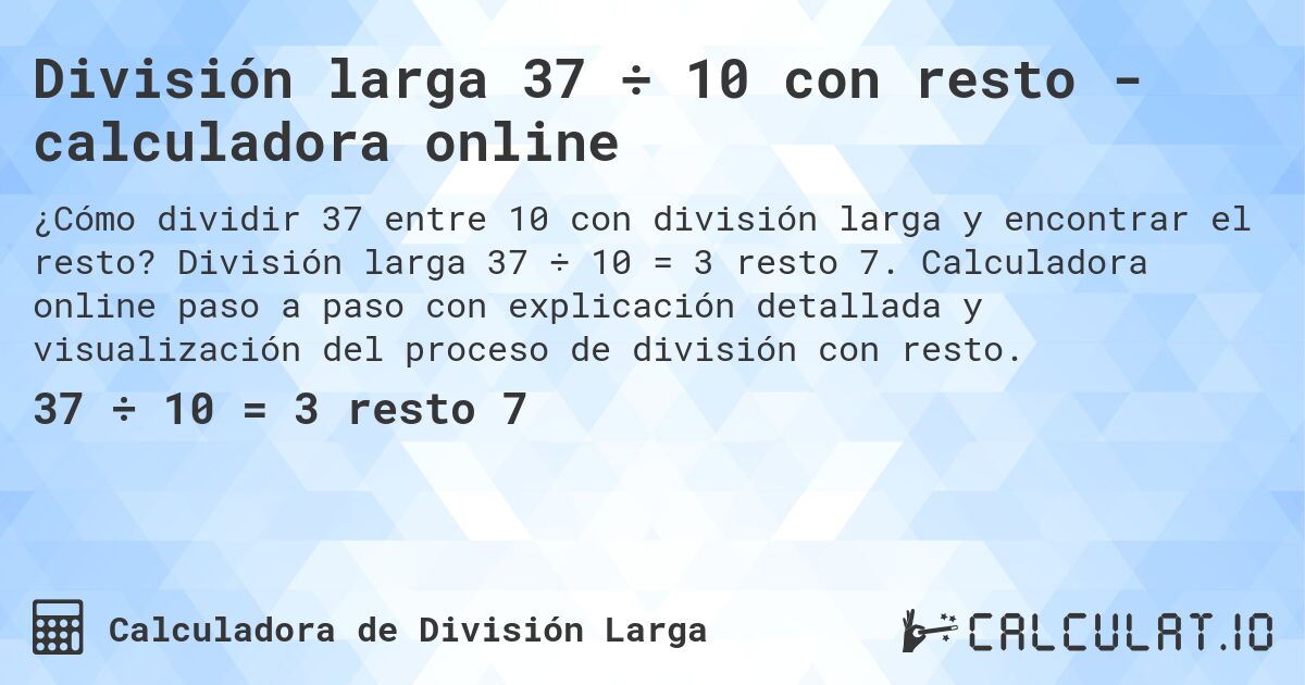 División larga 37 ÷ 10 con resto - calculadora online. División larga 37 ÷ 10 = 3 resto 7. Calculadora online paso a paso con explicación detallada y visualización del proceso de división con resto.