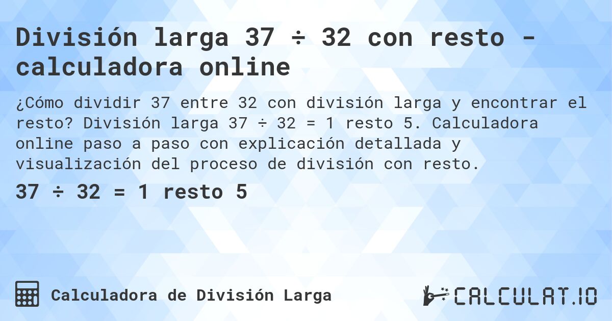 División larga 37 ÷ 32 con resto - calculadora online. División larga 37 ÷ 32 = 1 resto 5. Calculadora online paso a paso con explicación detallada y visualización del proceso de división con resto.