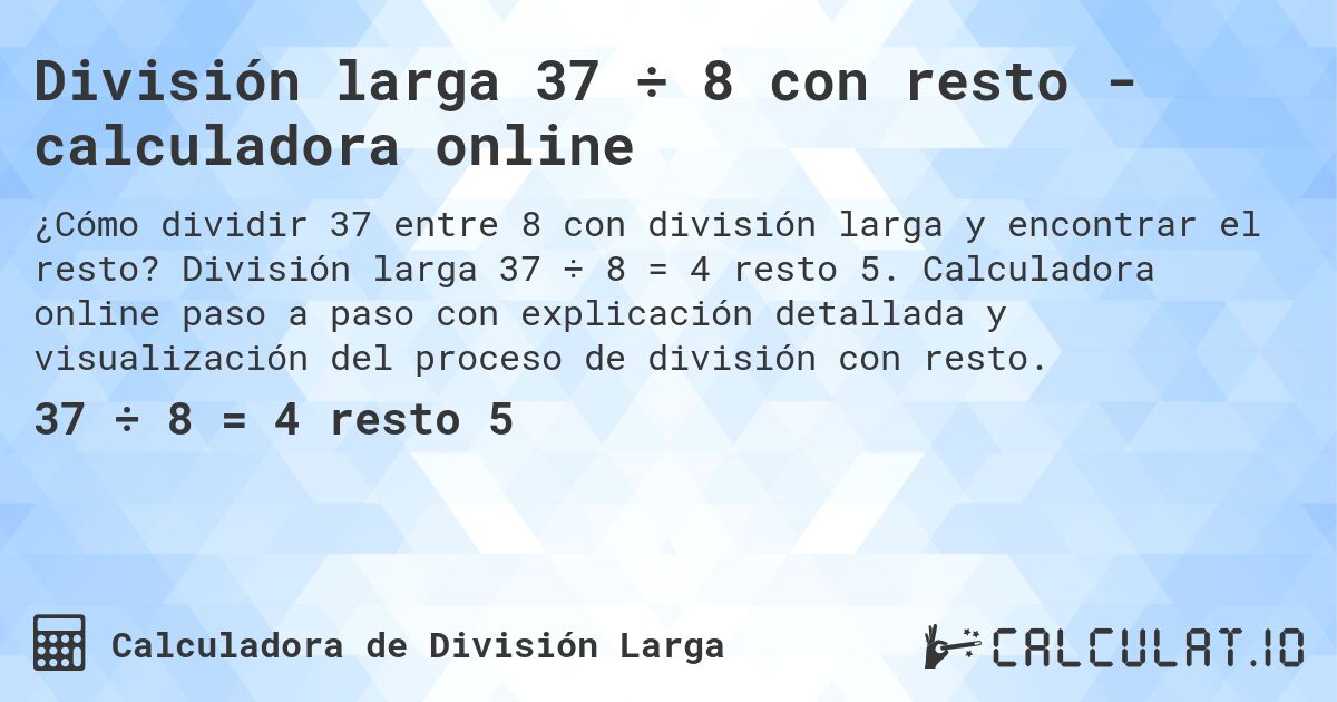 División larga 37 ÷ 8 con resto - calculadora online. División larga 37 ÷ 8 = 4 resto 5. Calculadora online paso a paso con explicación detallada y visualización del proceso de división con resto.