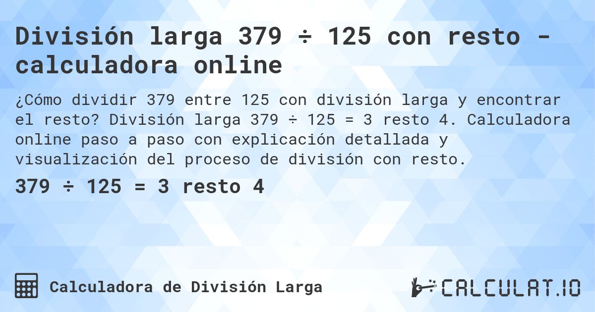 División larga 379 ÷ 125 con resto - calculadora online. División larga 379 ÷ 125 = 3 resto 4. Calculadora online paso a paso con explicación detallada y visualización del proceso de división con resto.