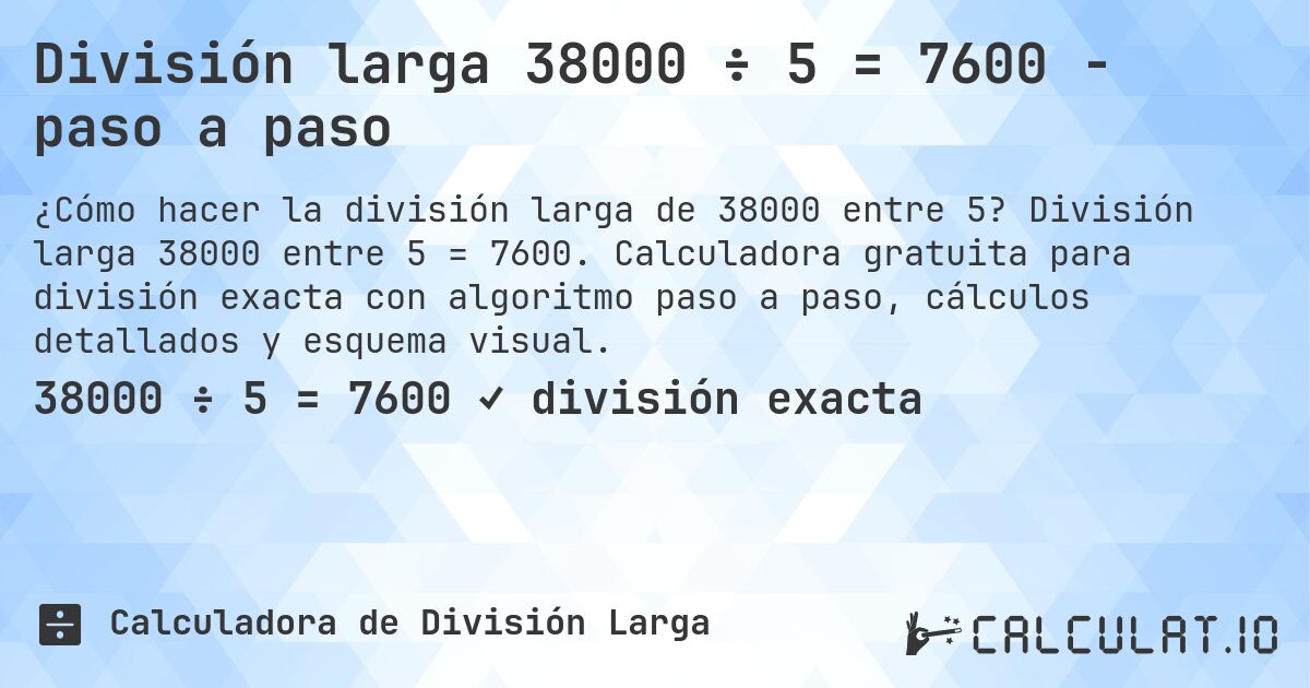 División larga 38000 ÷ 5 = 7600 - paso a paso. División larga 38000 entre 5 = 7600. Calculadora gratuita para división exacta con algoritmo paso a paso, cálculos detallados y esquema visual.