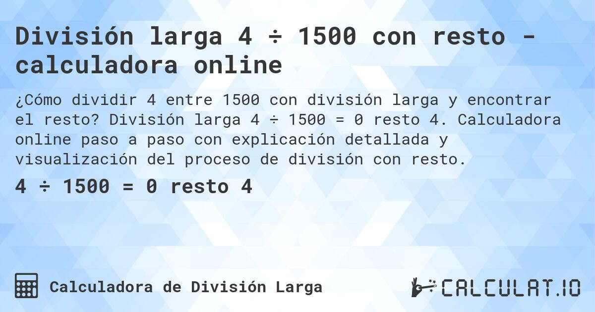 División larga 4 ÷ 1500 con resto - calculadora online. División larga 4 ÷ 1500 = 0 resto 4. Calculadora online paso a paso con explicación detallada y visualización del proceso de división con resto.