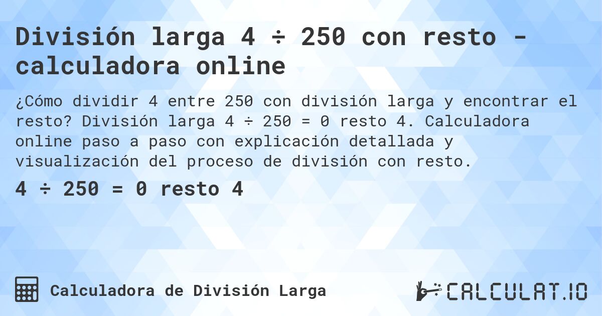 División larga 4 ÷ 250 con resto - calculadora online. División larga 4 ÷ 250 = 0 resto 4. Calculadora online paso a paso con explicación detallada y visualización del proceso de división con resto.