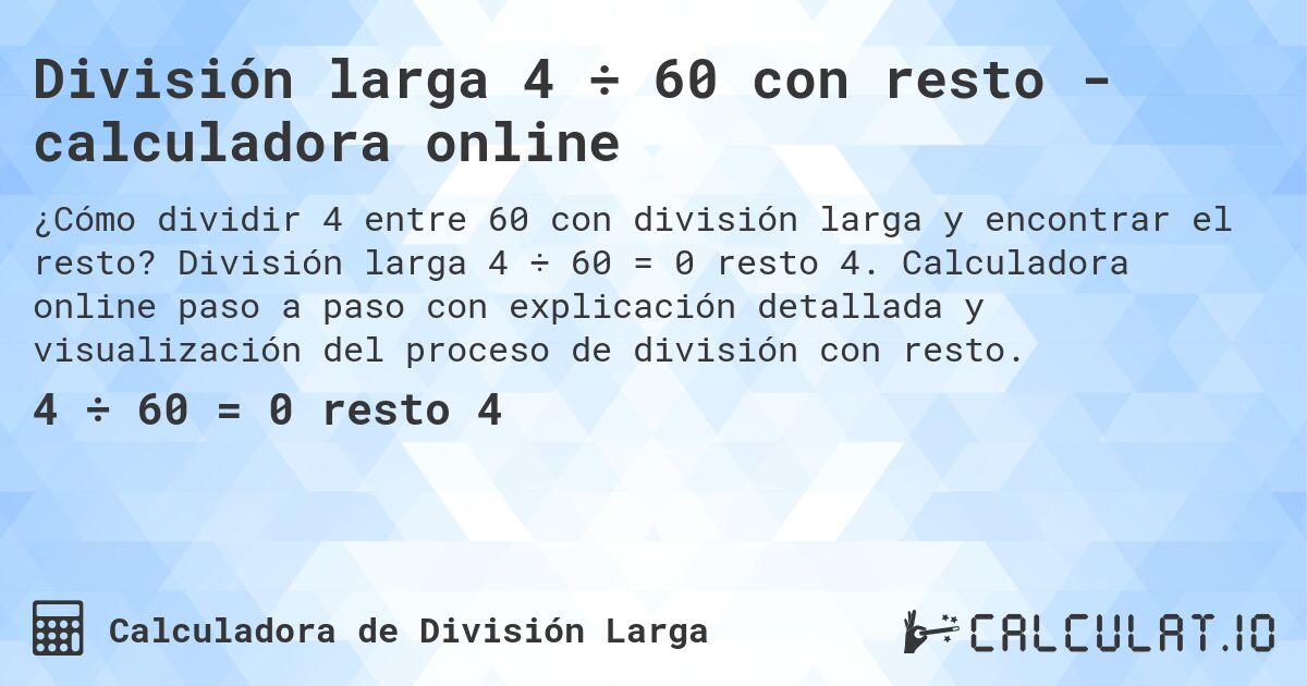 División larga 4 ÷ 60 con resto - calculadora online. División larga 4 ÷ 60 = 0 resto 4. Calculadora online paso a paso con explicación detallada y visualización del proceso de división con resto.