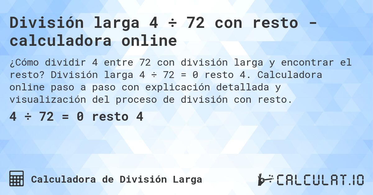 División larga 4 ÷ 72 con resto - calculadora online. División larga 4 ÷ 72 = 0 resto 4. Calculadora online paso a paso con explicación detallada y visualización del proceso de división con resto.