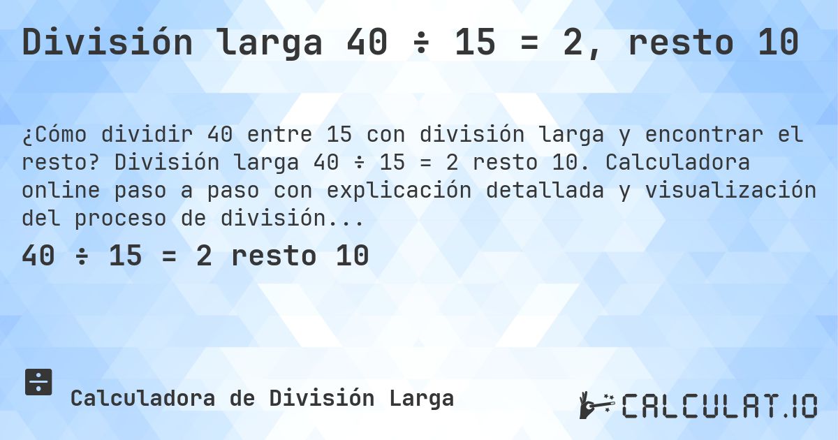 División larga 40 ÷ 15 = 2, resto 10. División larga 40 ÷ 15 = 2 resto 10. Calculadora online paso a paso con explicación detallada y visualización del proceso de división con resto.