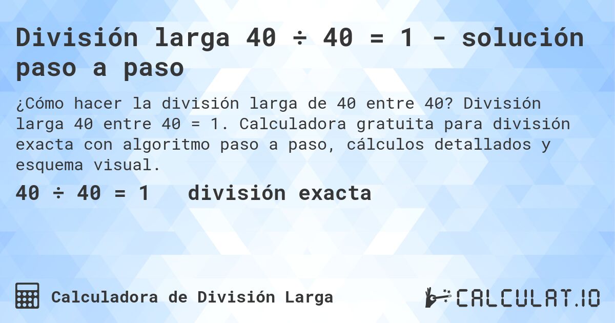 División larga 40 ÷ 40 = 1 - solución paso a paso. División larga 40 entre 40 = 1. Calculadora gratuita para división exacta con algoritmo paso a paso, cálculos detallados y esquema visual.