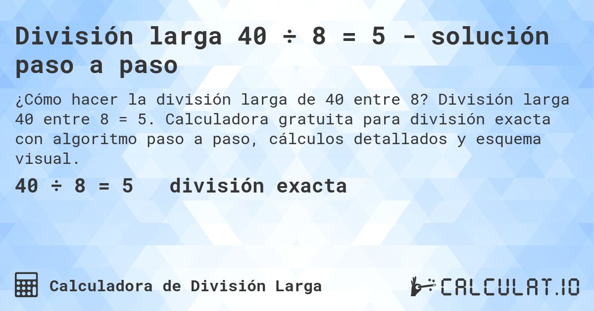 División larga 40 ÷ 8 = 5 - solución paso a paso. División larga 40 entre 8 = 5. Calculadora gratuita para división exacta con algoritmo paso a paso, cálculos detallados y esquema visual.