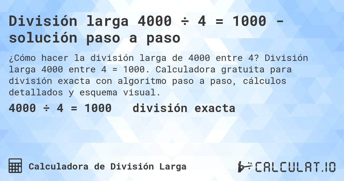 División larga 4000 ÷ 4 = 1000 - solución paso a paso. División larga 4000 entre 4 = 1000. Calculadora gratuita para división exacta con algoritmo paso a paso, cálculos detallados y esquema visual.