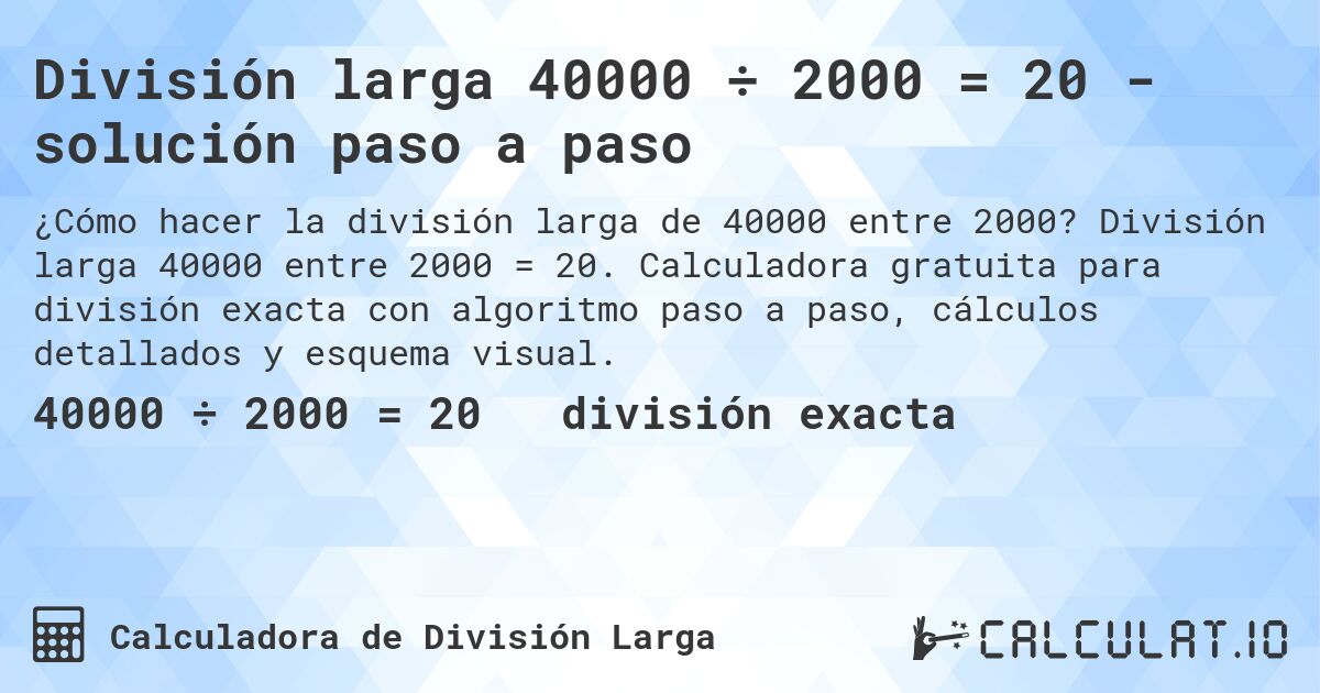 División larga 40000 ÷ 2000 = 20 - solución paso a paso. División larga 40000 entre 2000 = 20. Calculadora gratuita para división exacta con algoritmo paso a paso, cálculos detallados y esquema visual.