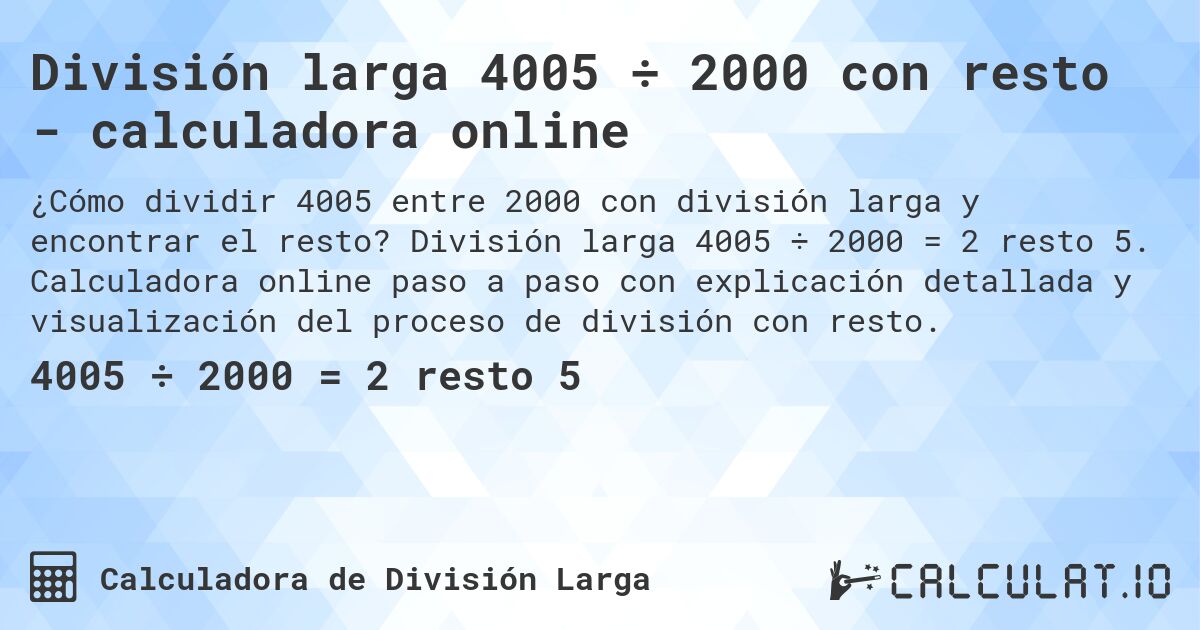 División larga 4005 ÷ 2000 con resto - calculadora online. División larga 4005 ÷ 2000 = 2 resto 5. Calculadora online paso a paso con explicación detallada y visualización del proceso de división con resto.