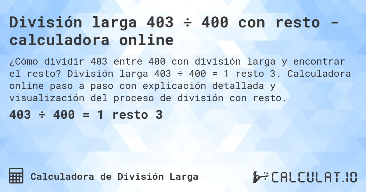 División larga 403 ÷ 400 con resto - calculadora online. División larga 403 ÷ 400 = 1 resto 3. Calculadora online paso a paso con explicación detallada y visualización del proceso de división con resto.
